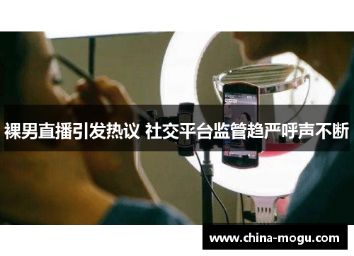 裸男直播引发热议 社交平台监管趋严呼声不断